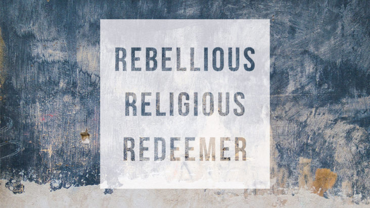 The Rebellious, The Religious and The Redeemer